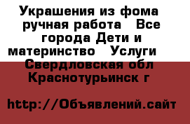 Украшения из фома  ручная работа - Все города Дети и материнство » Услуги   . Свердловская обл.,Краснотурьинск г.